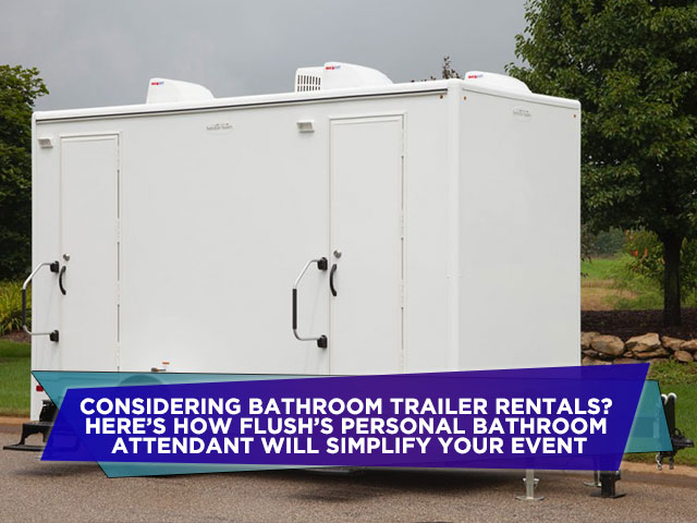 Considering Bathroom Trailer Rentals? Here’s How Flush’s Personal Bathroom Attendant Will Simplify Your Event