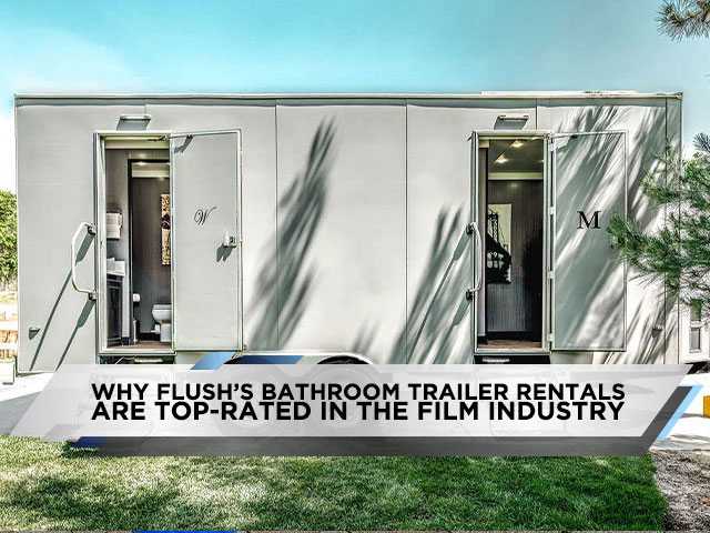 Why Flush’s Bathroom Trailer Rentals Are Top-Rated In The Film Industry